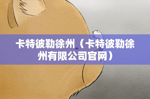 卡特彼勒徐州（卡特彼勒徐州有限公司官网）