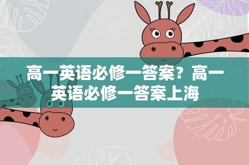 高一英语必修一答案？高一英语必修一答案上海