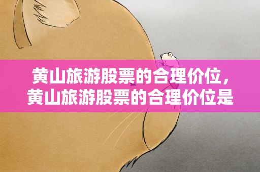 黄山旅游股票的合理价位，黄山旅游股票的合理价位是多少