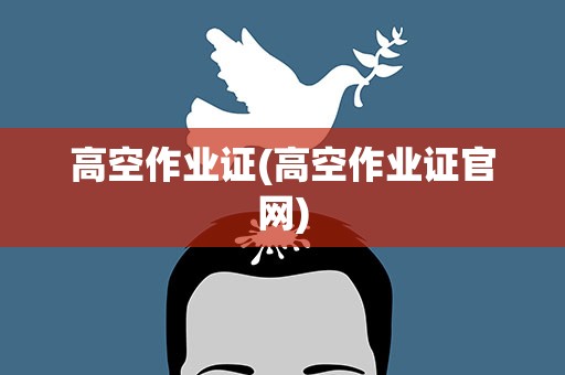 高空作业证(高空作业证官网)