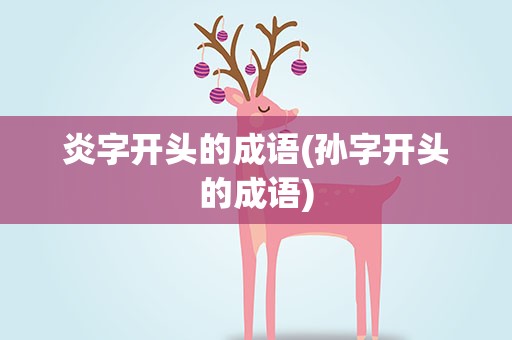 炎字开头的成语(孙字开头的成语)