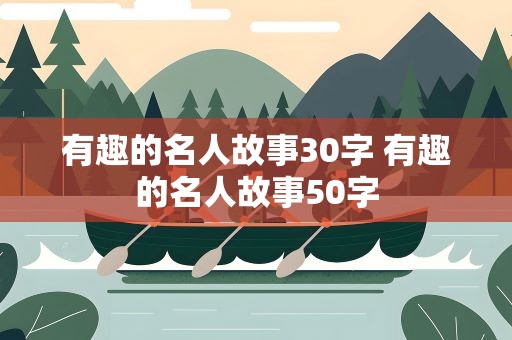 有趣的名人故事30字 有趣的名人故事50字