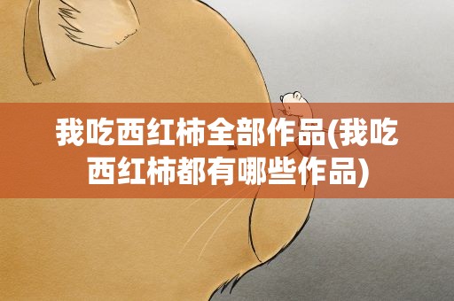 我吃西红柿全部作品(我吃西红柿都有哪些作品)