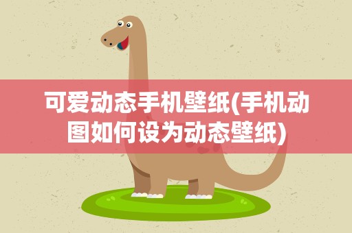 可爱动态手机壁纸(手机动图如何设为动态壁纸)