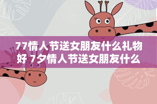 77情人节送女朋友什么礼物好 7夕情人节送女朋友什么礼物