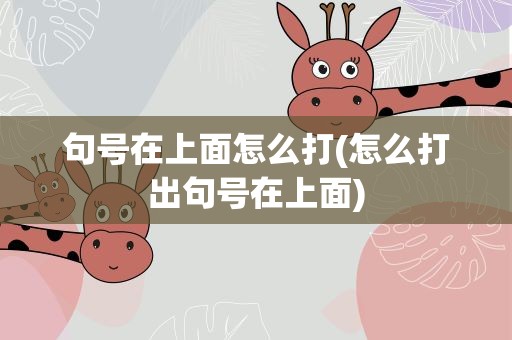 句号在上面怎么打(怎么打出句号在上面)