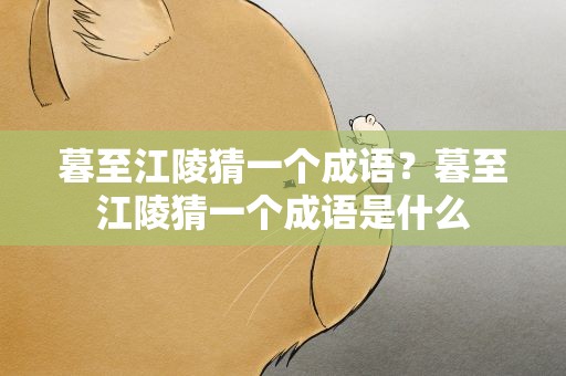 暮至江陵猜一个成语？暮至江陵猜一个成语是什么