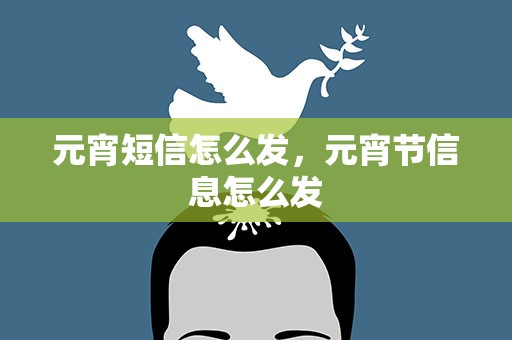 元宵短信怎么发，元宵节信息怎么发