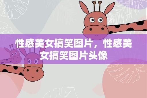 性感美女搞笑图片，性感美女搞笑图片头像