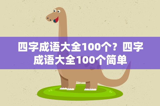 四字成语大全100个？四字成语大全100个简单