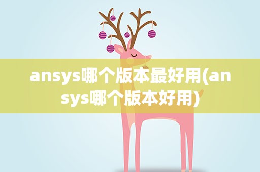 ansys哪个版本最好用(ansys哪个版本好用)