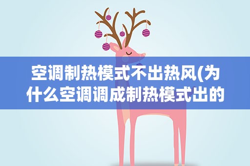 空调制热模式不出热风(为什么空调调成制热模式出的风不热)