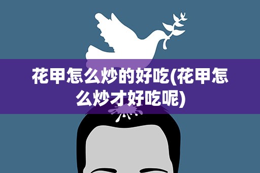 花甲怎么炒的好吃(花甲怎么炒才好吃呢)