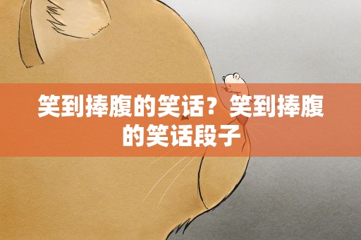 笑到捧腹的笑话？笑到捧腹的笑话段子