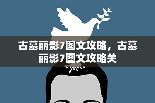 古墓丽影7图文攻略，古墓丽影7图文攻略关