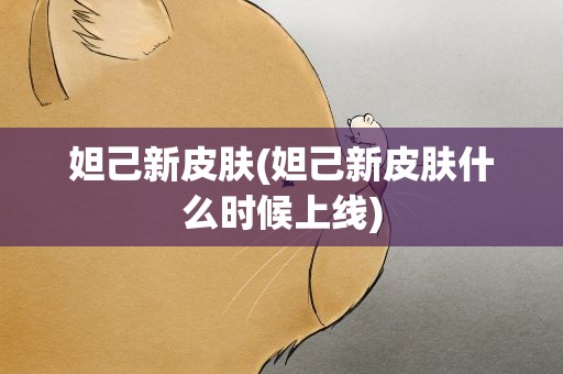 妲己新皮肤(妲己新皮肤什么时候上线)