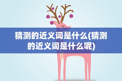 猜测的近义词是什么(猜测的近义词是什么呢)
