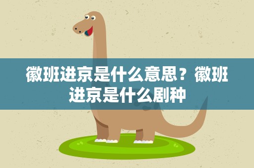 徽班进京是什么意思？徽班进京是什么剧种