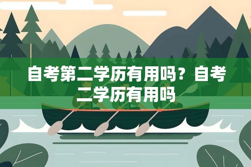 自考第二学历有用吗？自考二学历有用吗