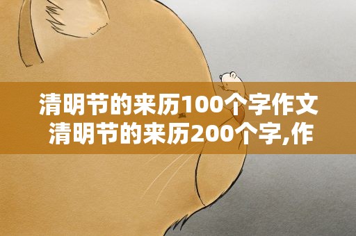 清明节的来历100个字作文 清明节的来历200个字,作文