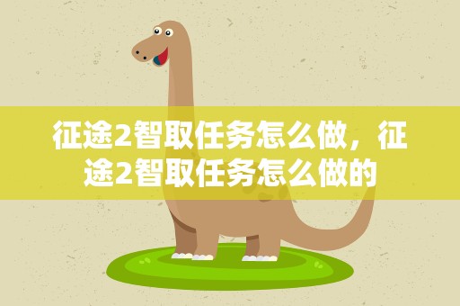 征途2智取任务怎么做，征途2智取任务怎么做的