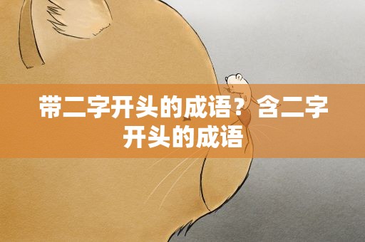 带二字开头的成语？含二字开头的成语