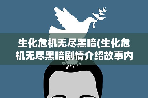 生化危机无尽黑暗(生化危机无尽黑暗剧情介绍故事内容说明)