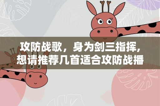 攻防战歌，身为剑三指挥,想请推荐几首适合攻防战播放的歌曲