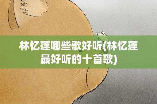 林忆莲哪些歌好听(林忆莲最好听的十首歌)