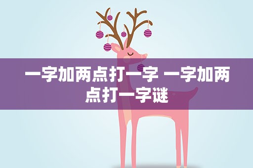 一字加两点打一字 一字加两点打一字谜