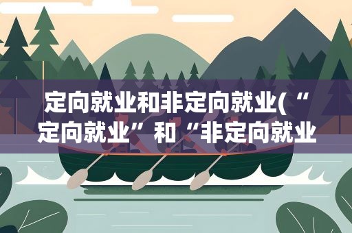 定向就业和非定向就业(“定向就业”和“非定向就业”的区别)
