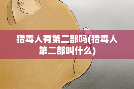猎毒人有第二部吗(猎毒人第二部叫什么)