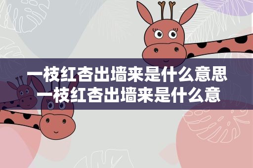 一枝红杏出墙来是什么意思 一枝红杏出墙来是什么意思打一肖