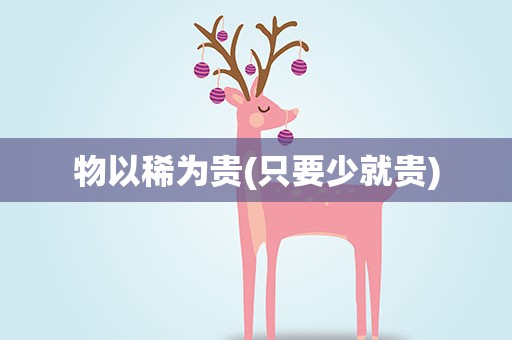 物以稀为贵(只要少就贵)