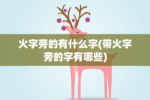 火字旁的有什么字(带火字旁的字有哪些)