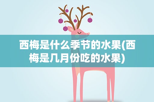 西梅是什么季节的水果(西梅是几月份吃的水果)