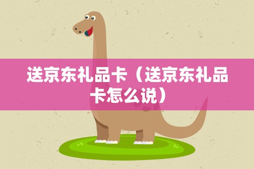 送京东礼品卡（送京东礼品卡怎么说）