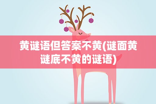 黄谜语但答案不黄(谜面黄谜底不黄的谜语)