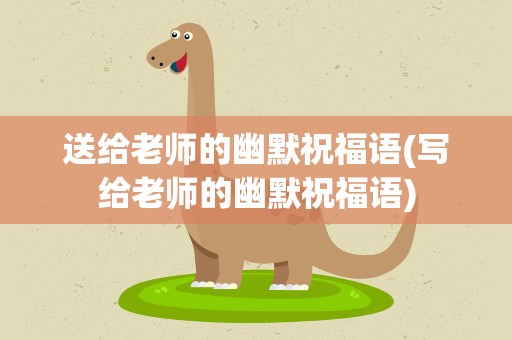 送给老师的幽默祝福语(写给老师的幽默祝福语)