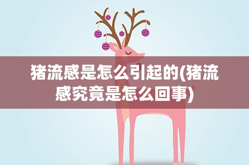 猪流感是怎么引起的(猪流感究竟是怎么回事)