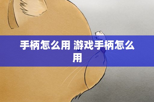 手柄怎么用 游戏手柄怎么用