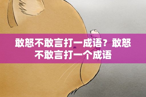 敢怒不敢言打一成语？敢怒不敢言打一个成语