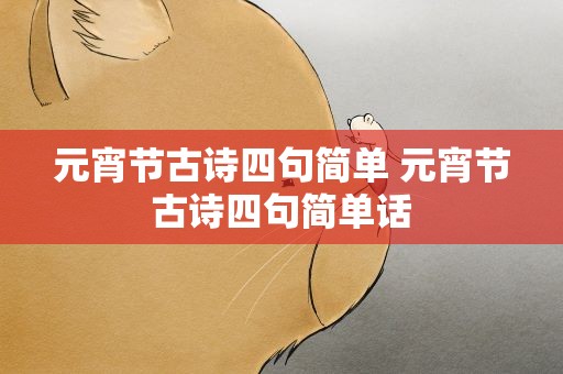 元宵节古诗四句简单 元宵节古诗四句简单话