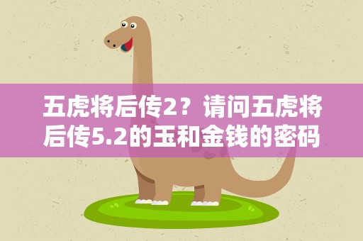 五虎将后传2？请问五虎将后传5.2的玉和金钱的密码是什么