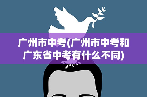 广州市中考(广州市中考和广东省中考有什么不同)