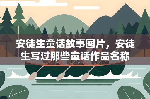 安徒生童话故事图片，安徒生写过那些童话作品名称