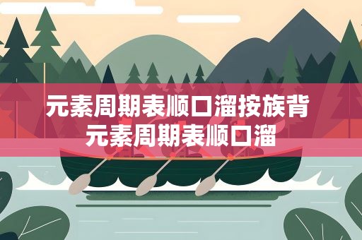 元素周期表顺口溜按族背 元素周期表顺口溜