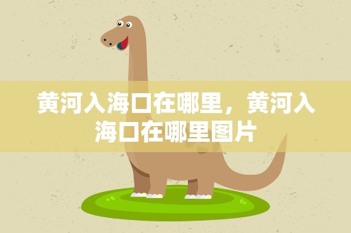 黄河入海口在哪里，黄河入海口在哪里图片