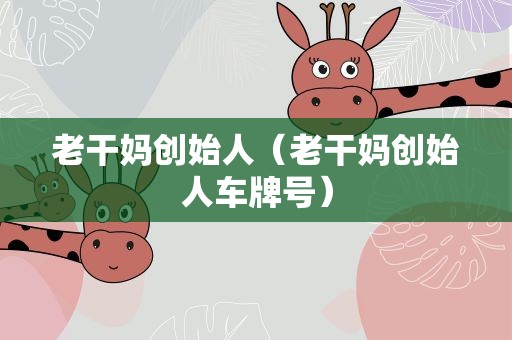 老干妈创始人（老干妈创始人车牌号）