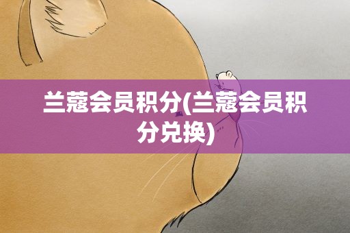 兰蔻会员积分(兰蔻会员积分兑换)